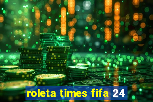 roleta times fifa 24